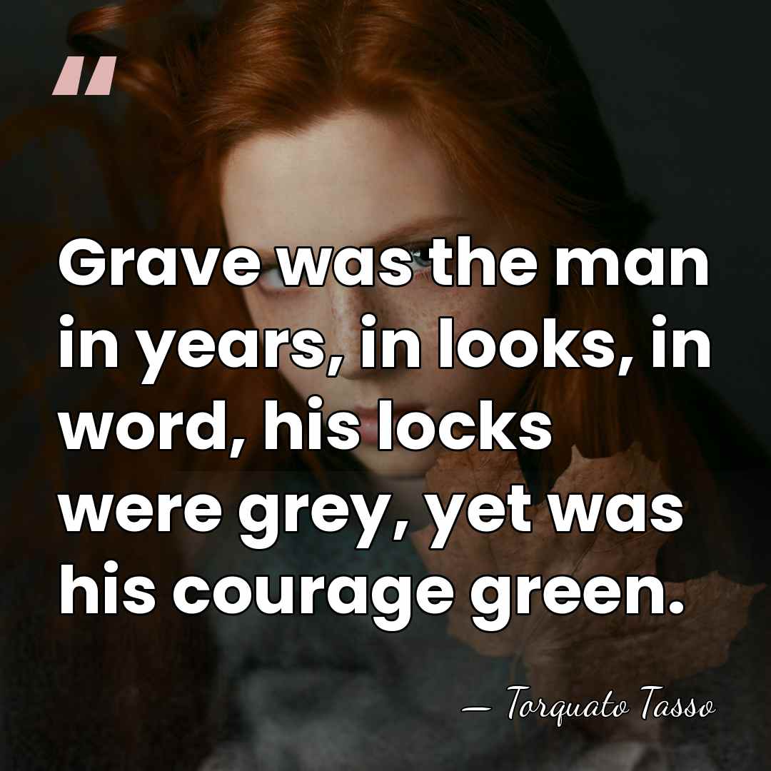 Grave was the man in years, in looks, in word, his locks&hellip; - Torquato Tasso