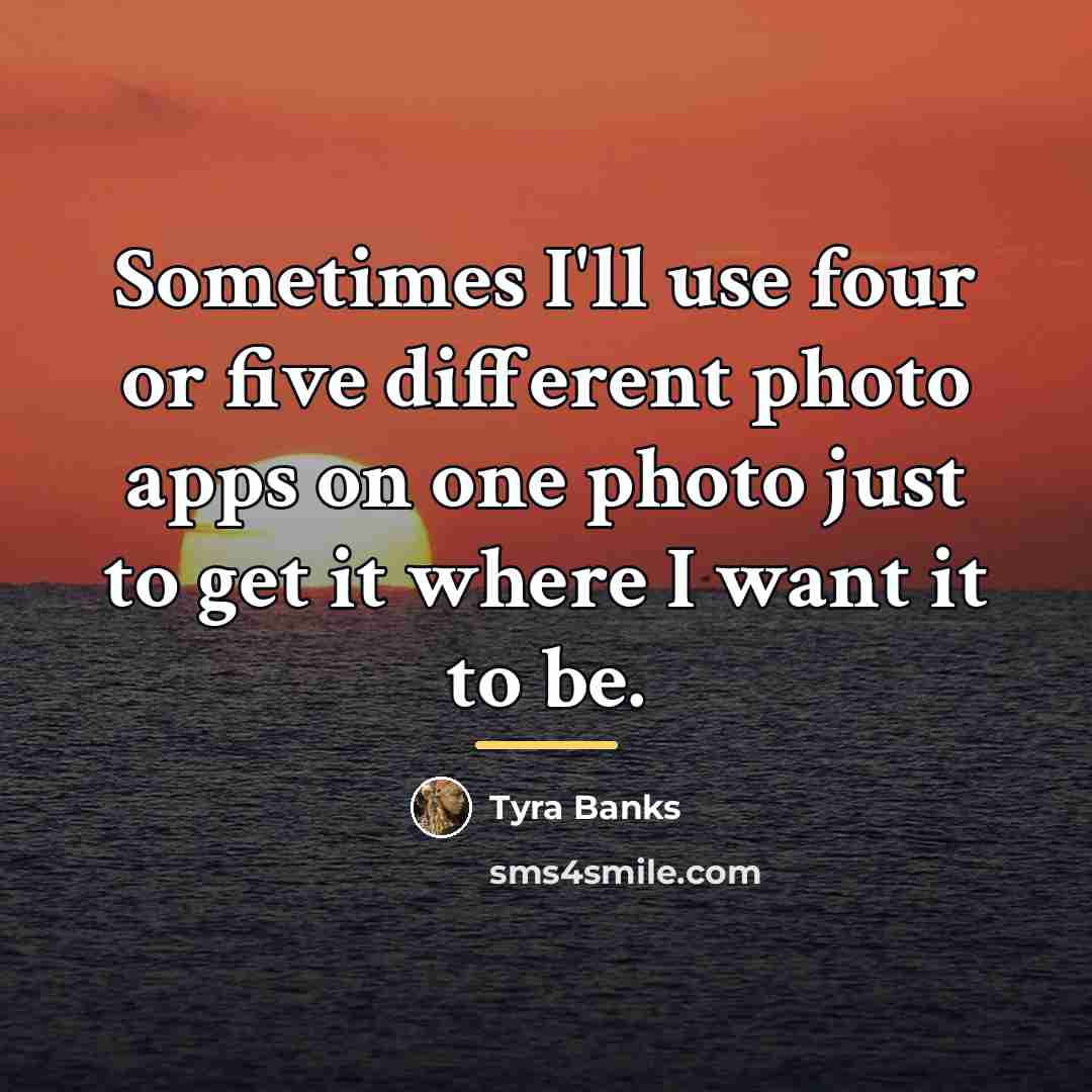 “Sometimes I'll use four or five different photo apps on…” quote by Tyra Banks