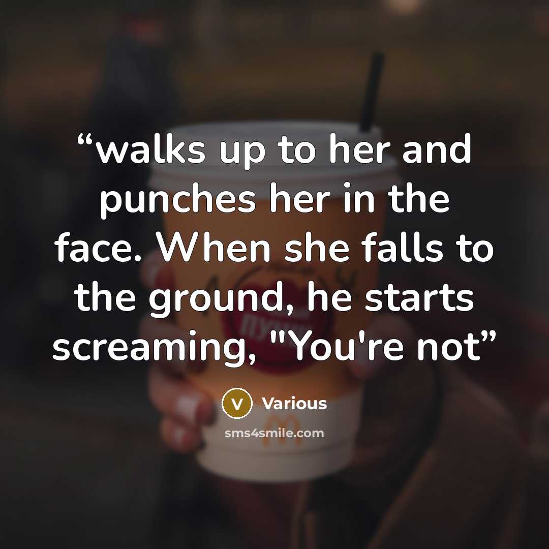 “walks up to her and punches her in the face. When she falls to the ground, he starts screaming, "You're not” quote by Various