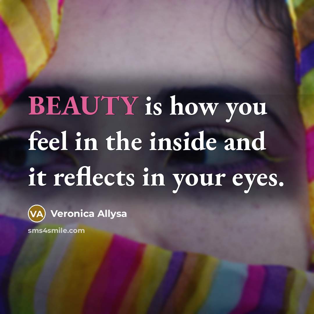 “BEAUTY is how you feel in the inside and it reflects in your eyes.” quote by Veronica Allysa