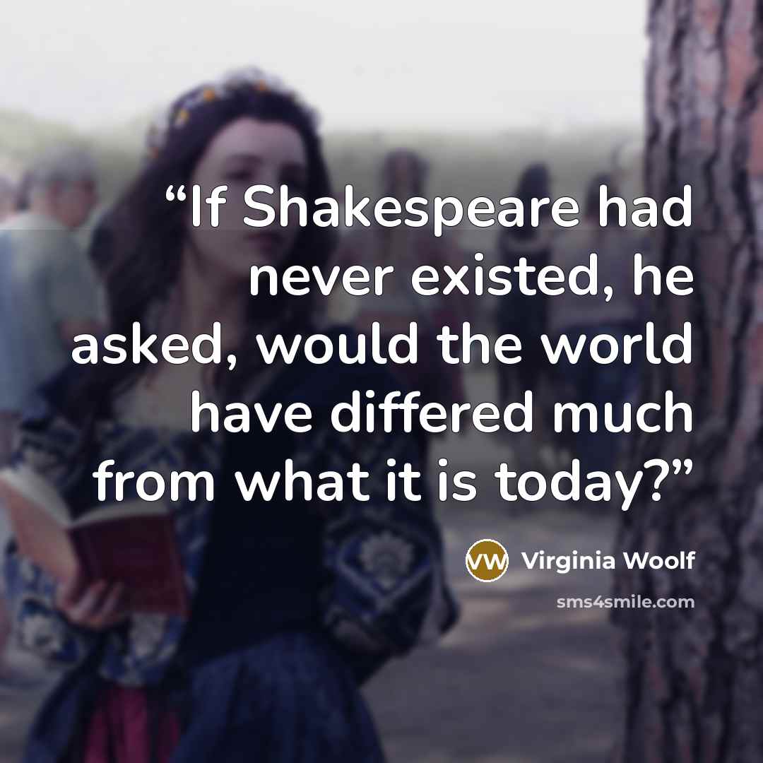 “If Shakespeare had never existed, he asked, would the world have differed much from what it is today?” quote by Virginia Woolf