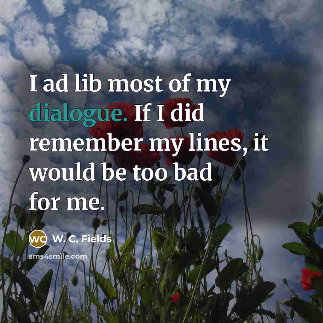 “I ad lib most of my dialogue. If I did…” quote by W. C. Fields