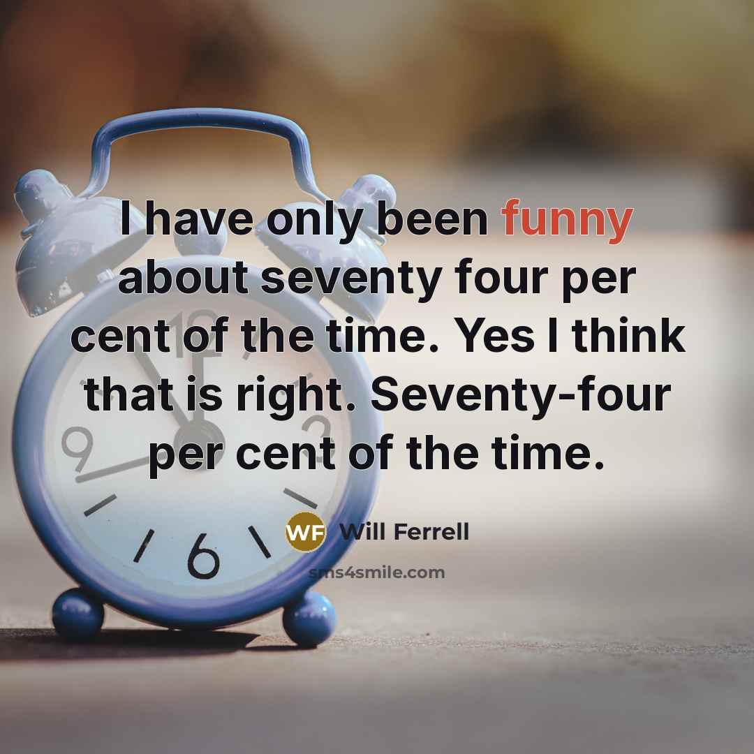 “I have only been funny about seventy four per cent…” quote by Will Ferrell