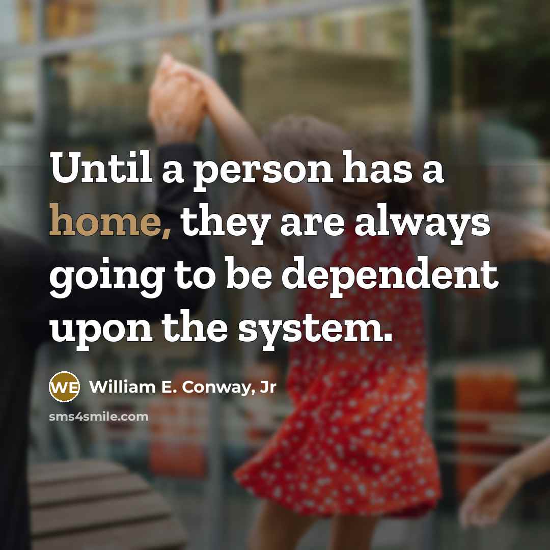 “Until a person has a home, they are always going…” quote by William E. Conway, Jr