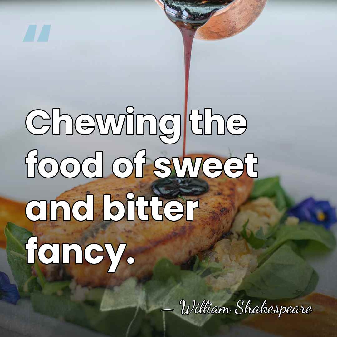Chewing the food of sweet and bitter fancy. - William Shakespeare