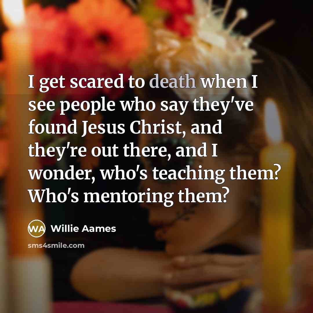“I get scared to death when I see people who…” quote by Willie Aames
