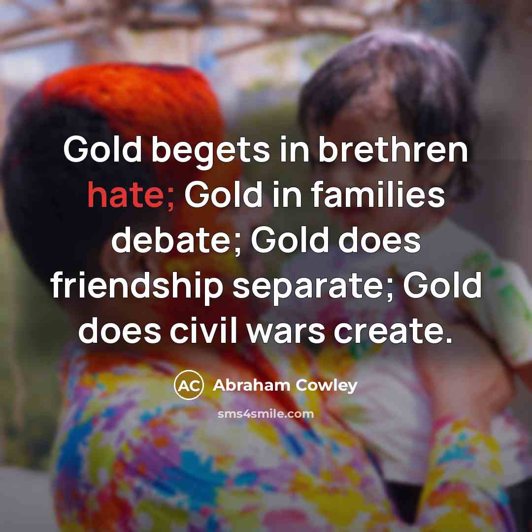 “Gold begets in brethren hate; Gold in families debate; Gold…” quote by Abraham Cowley