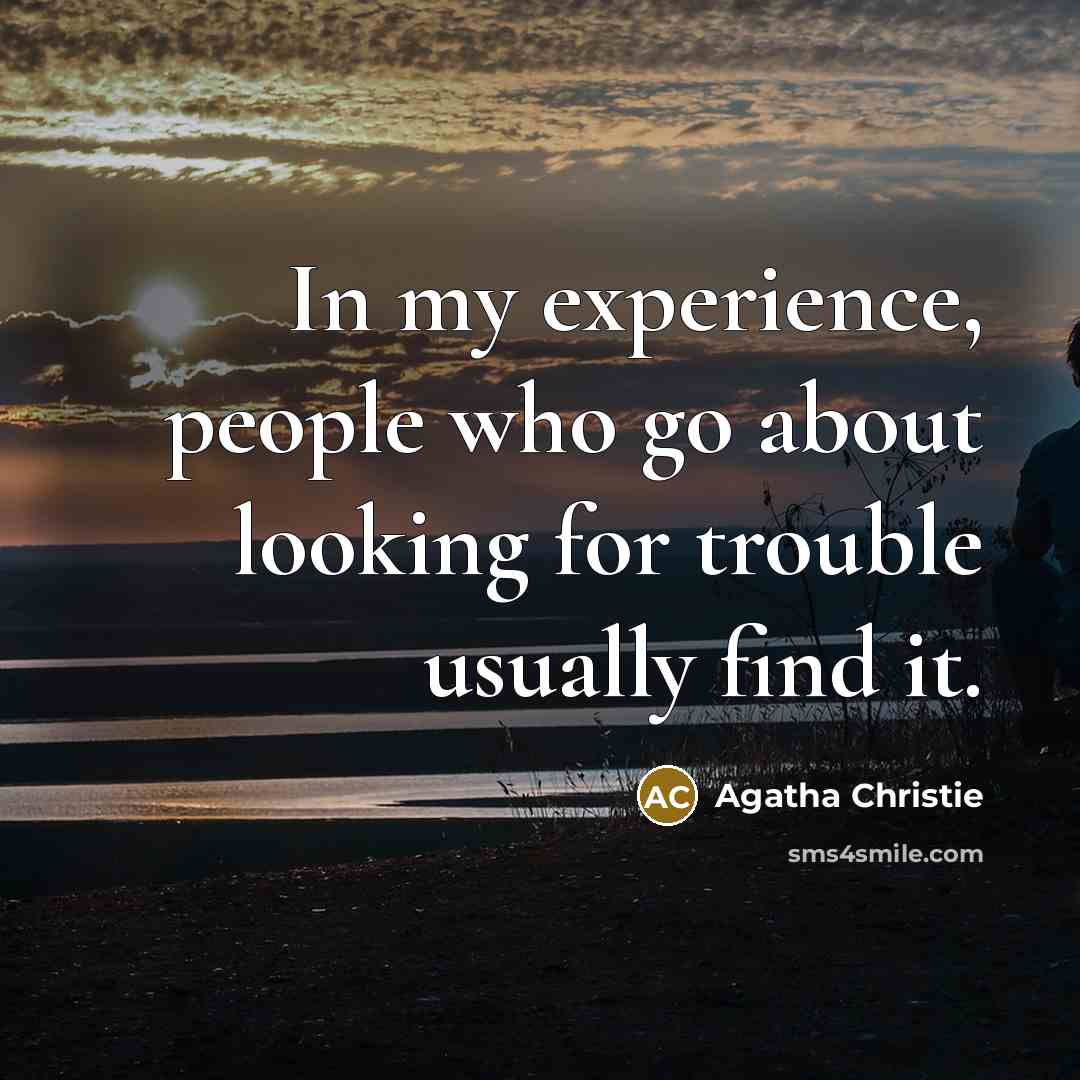 “In my experience, people who go about looking for trouble usually find it.” quote by Agatha Christie