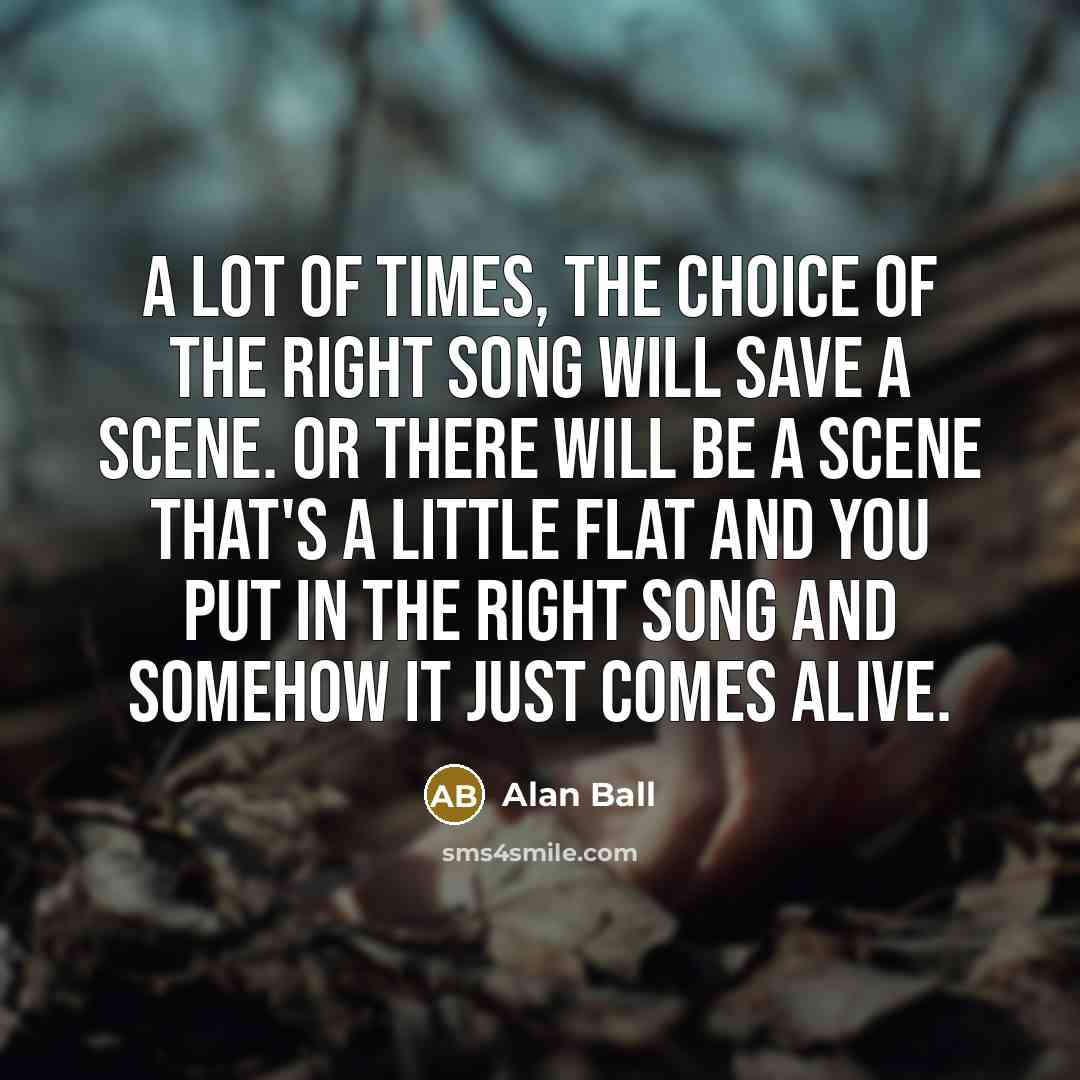“A lot of times, the choice of the right song…” quote by Alan Ball