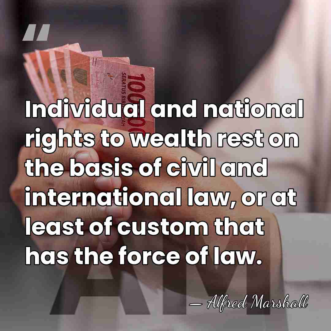 Individual and national rights to wealth rest on the basis of civil&hellip; - Alfred Marshall