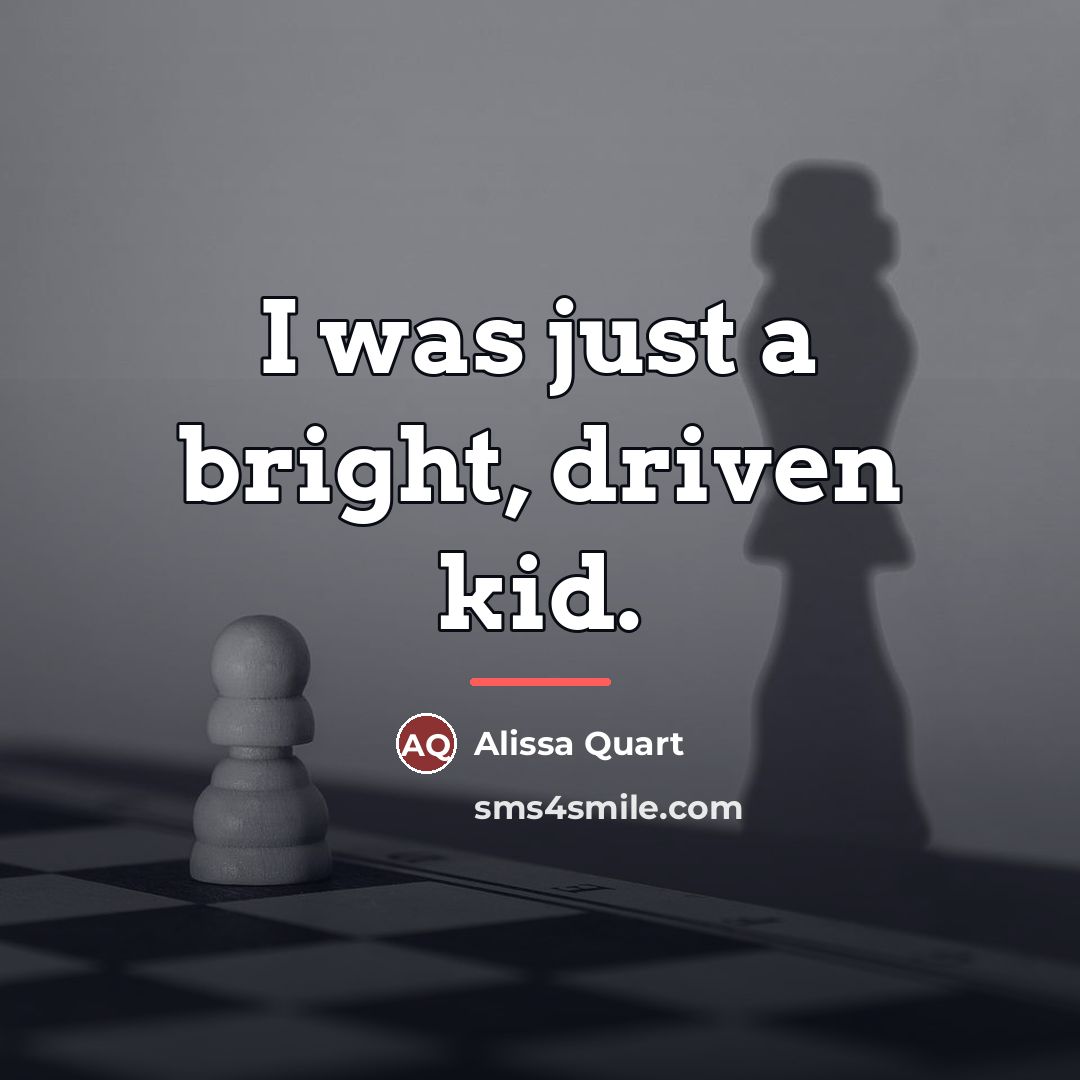 “I was just a bright, driven kid.…” quote by Alissa Quart
