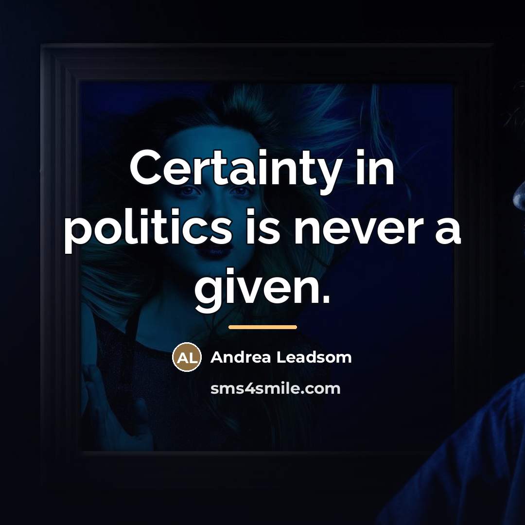 “Certainty in politics is never a given.…” quote by Andrea Leadsom