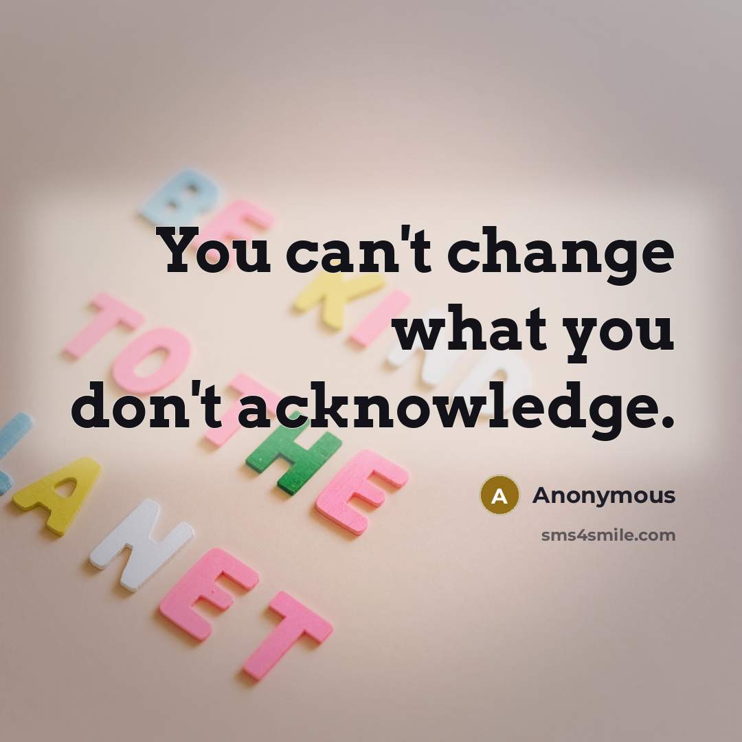 “You can't change what you don't acknowledge.…” quote by Anonymous
