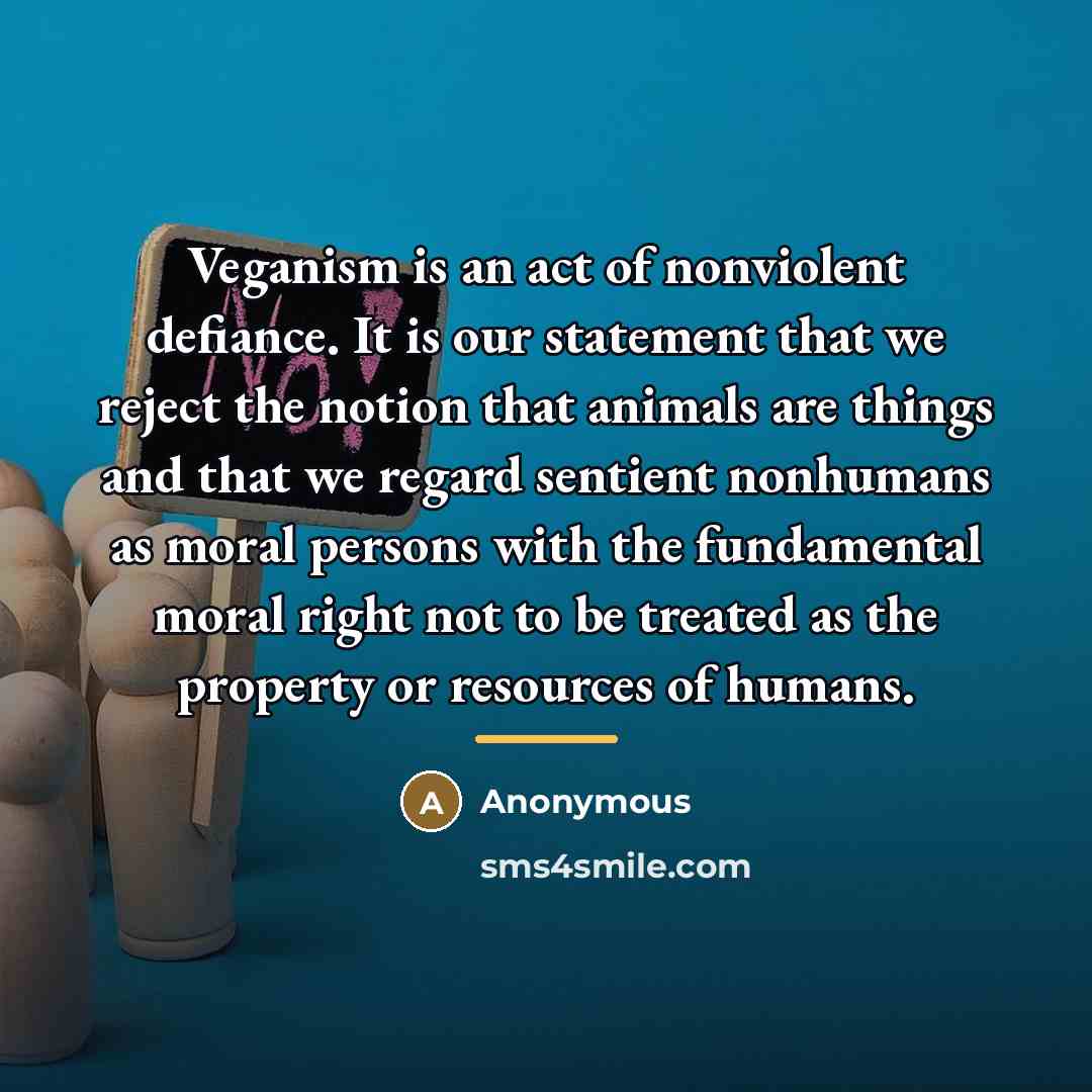 “Veganism is an act of nonviolent defiance. It is our…” quote by Anonymous