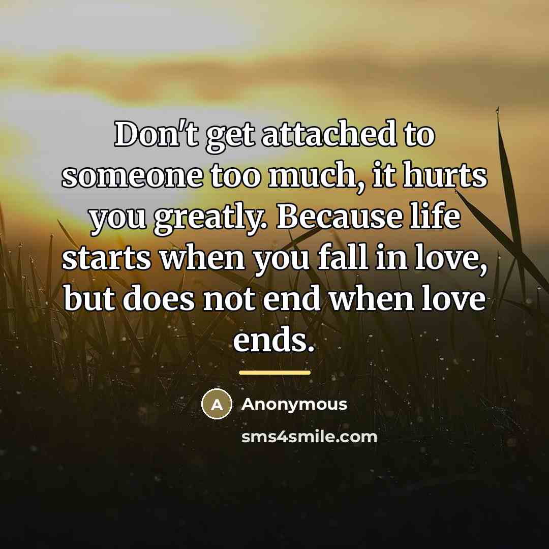 “Don't get attached to someone too much, it hurts you…” quote by Anonymous