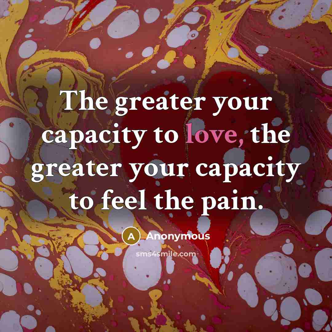 “The greater your capacity to love, the greater your capacity…” quote by Anonymous