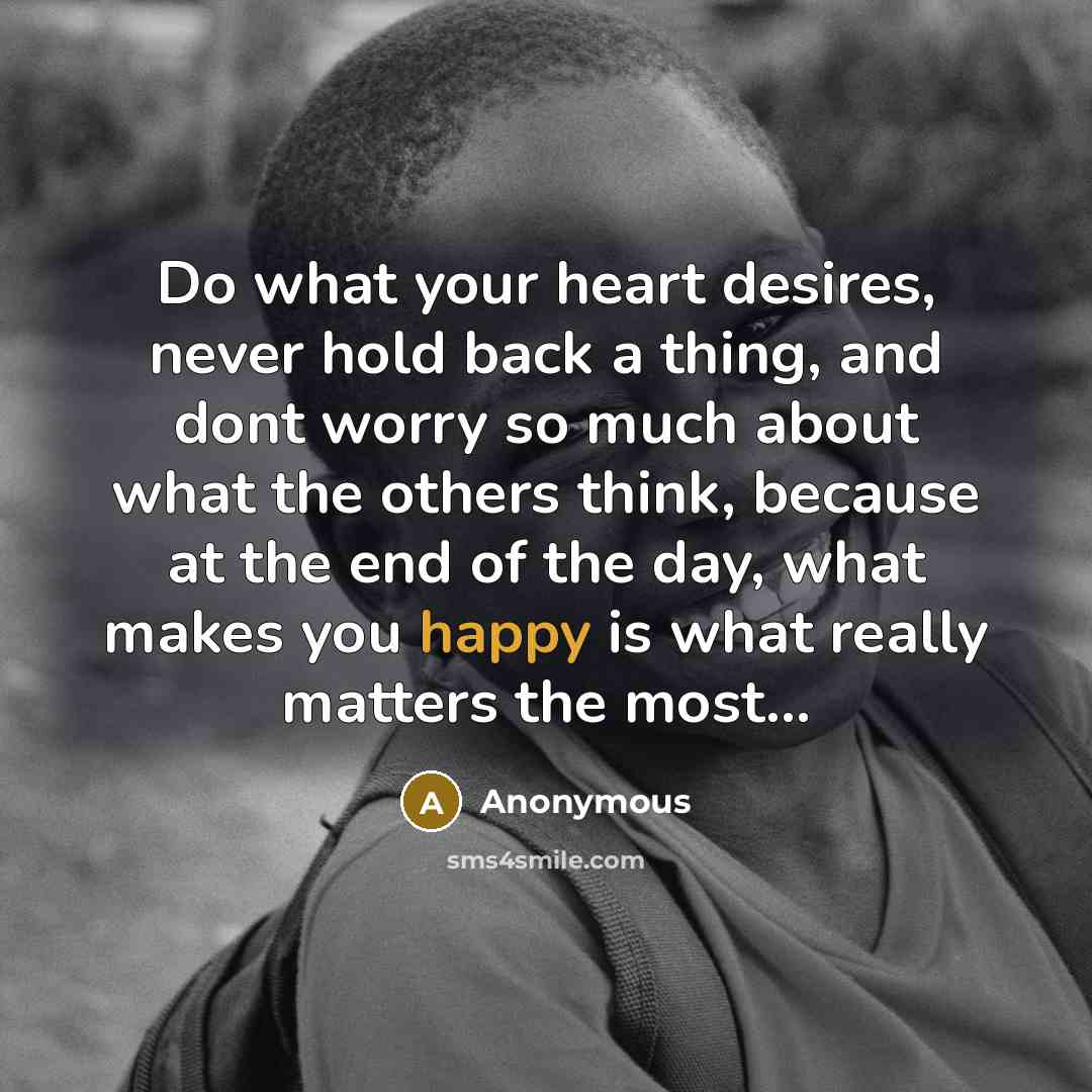 “Do what your heart desires, never hold back a thing,…” quote by Anonymous