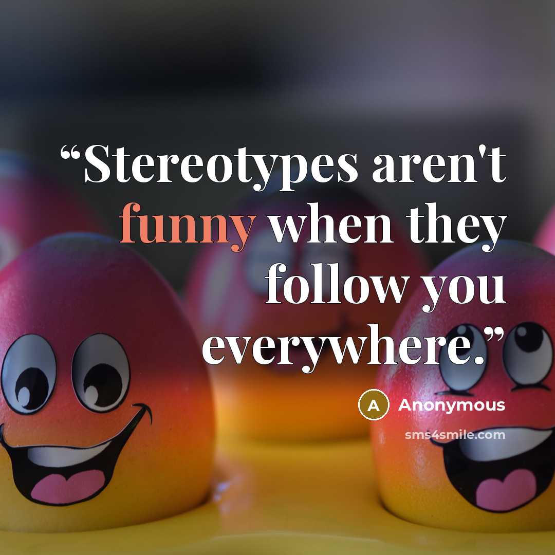 “Stereotypes aren't funny when they follow you everywhere.” quote by Anonymous