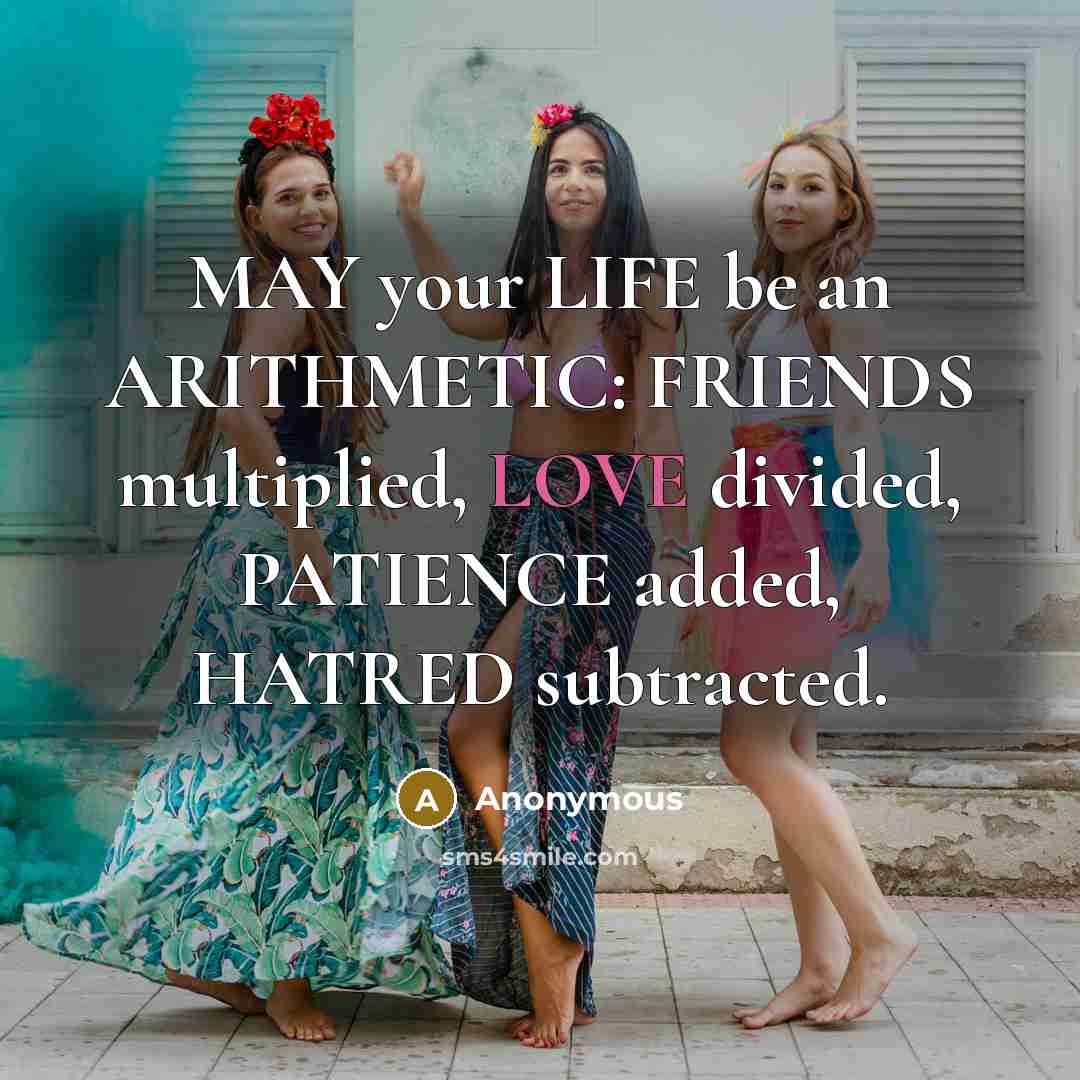 “MAY your LIFE be an ARITHMETIC: FRIENDS multiplied, LOVE divided,…” quote by Anonymous