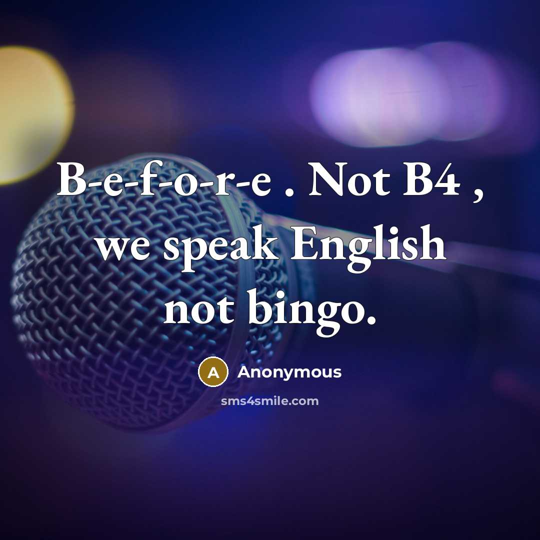 “B-e-f-o-r-e . Not B4 , we speak English not bingo.…” quote by Anonymous
