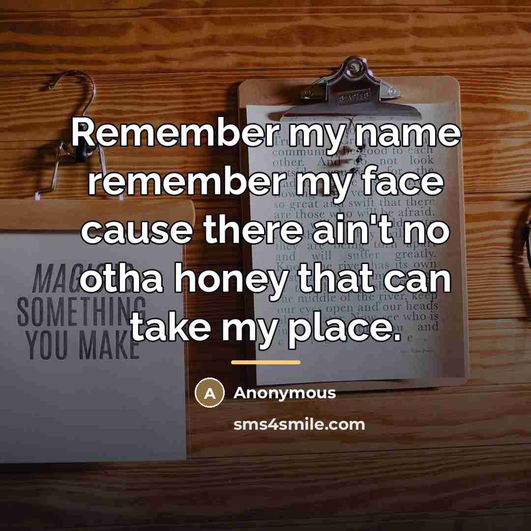 “Remember my name remember my face cause there ain't no…” quote by Anonymous