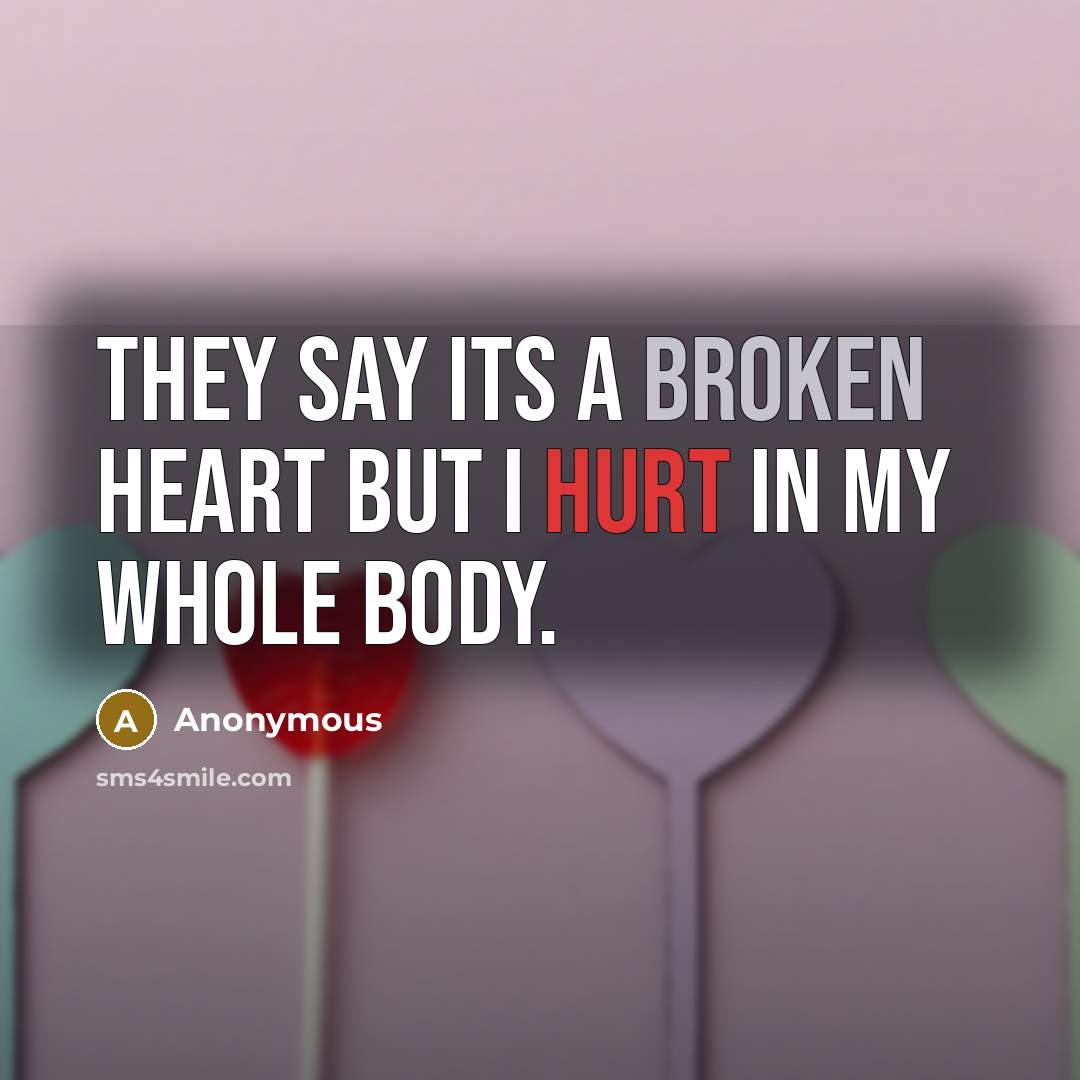 “They say its a broken heart But I hurt in my whole body.” quote by Anonymous