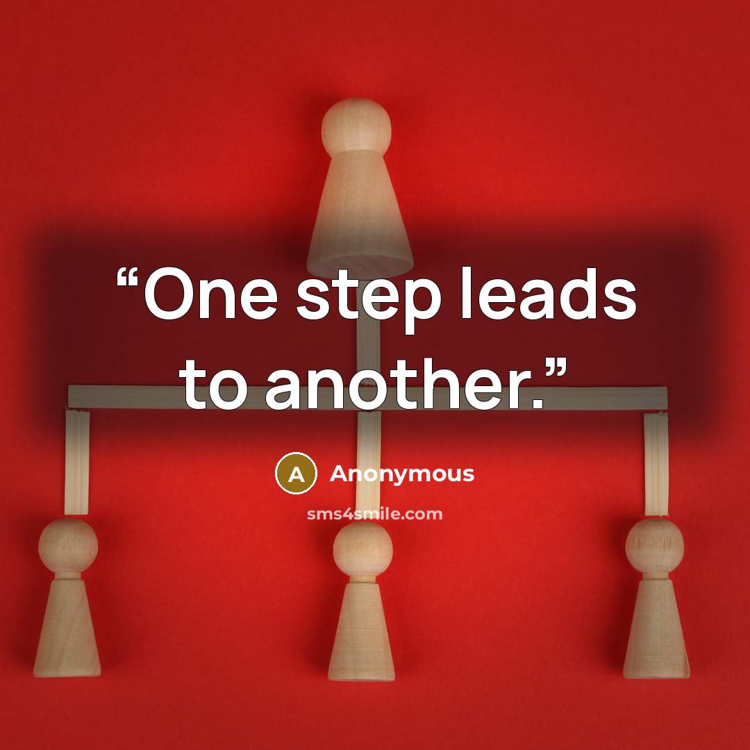 “One step leads to another.” quote by Anonymous