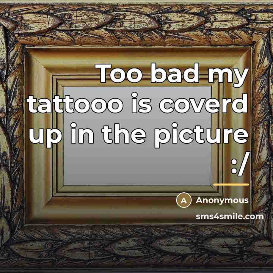 “Too bad my tattooo is coverd up in the picture…” quote by Anonymous