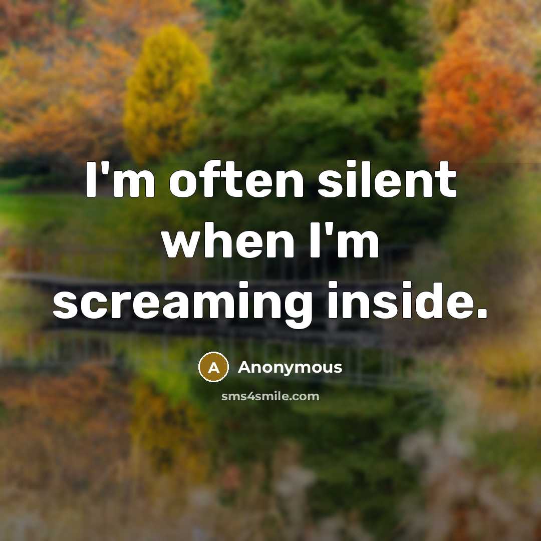 “I'm often silent when I'm screaming inside.” quote by Anonymous