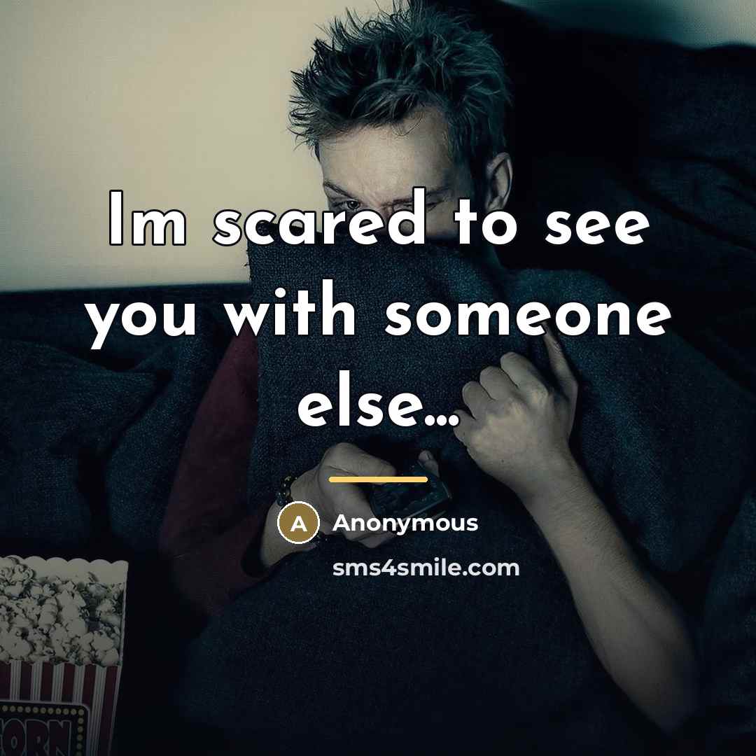 “Im scared to see you with someone else...…” quote by Anonymous