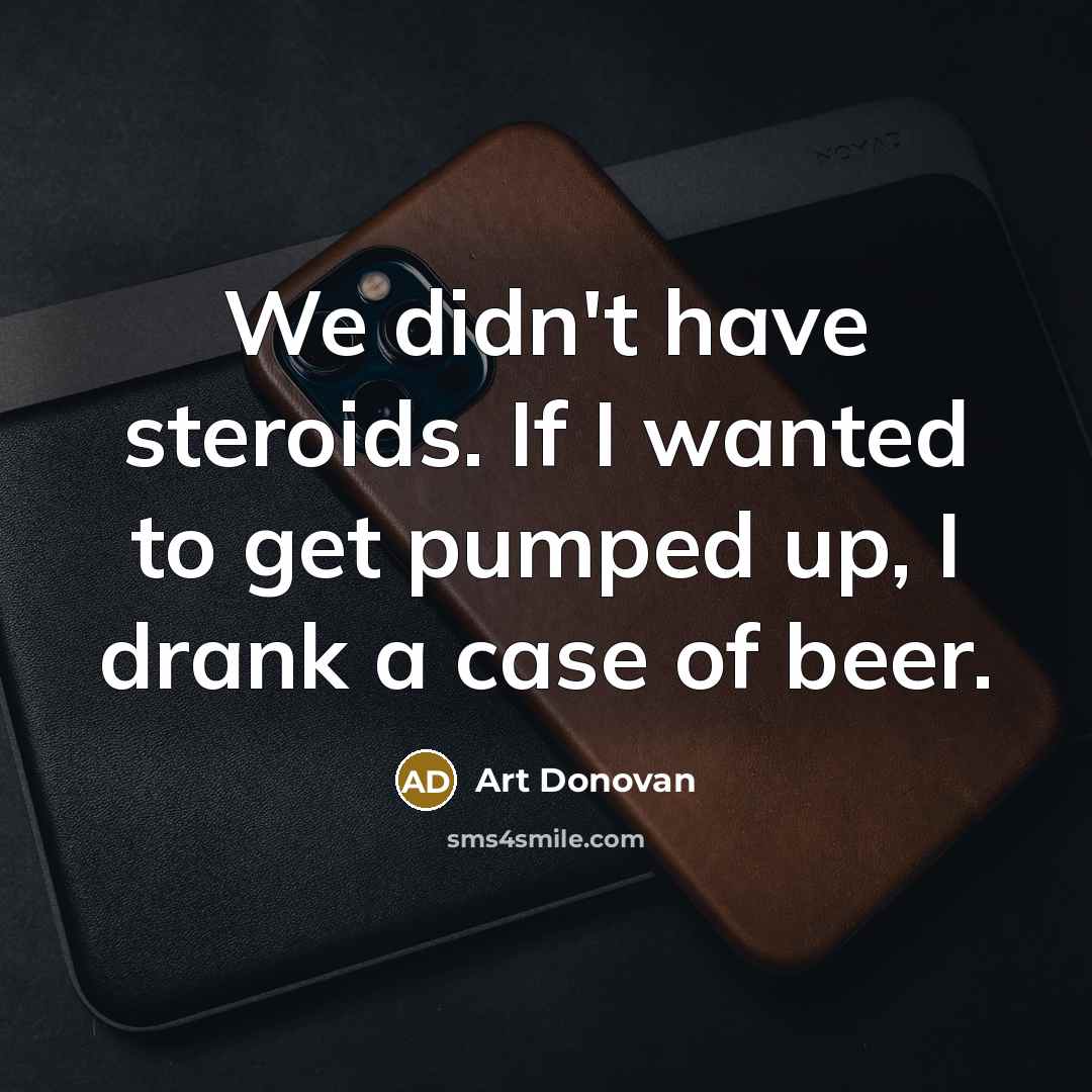 “We didn't have steroids. If I wanted to get pumped…” quote by Art Donovan