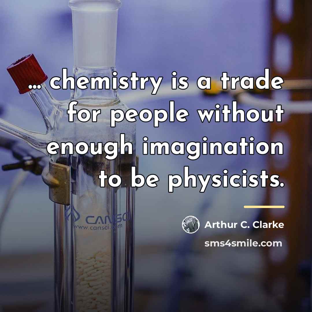 “... chemistry is a trade for people without enough imagination…” quote by Arthur C. Clarke