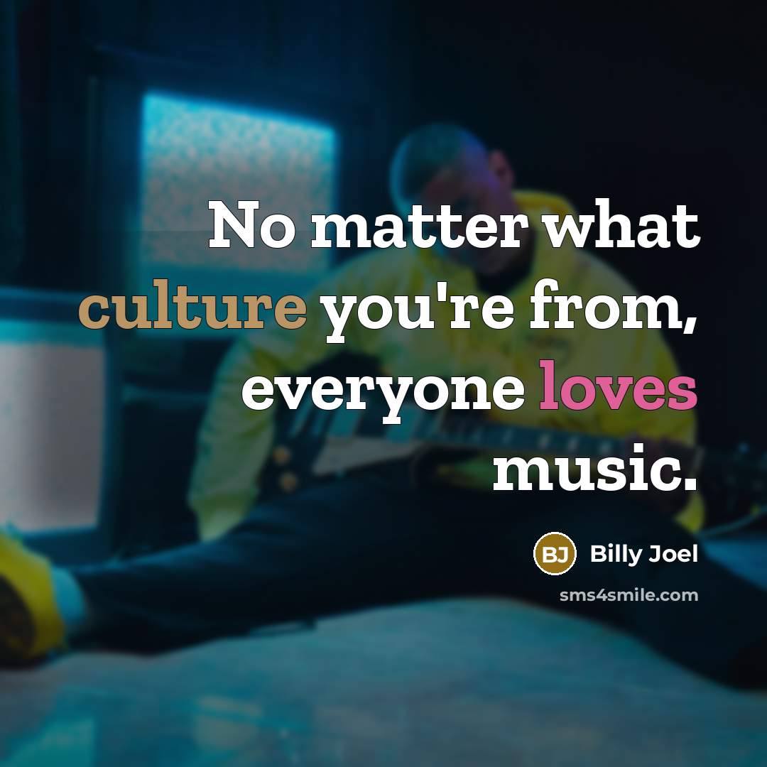 “No matter what culture you're from, everyone loves music.…” quote by Billy Joel