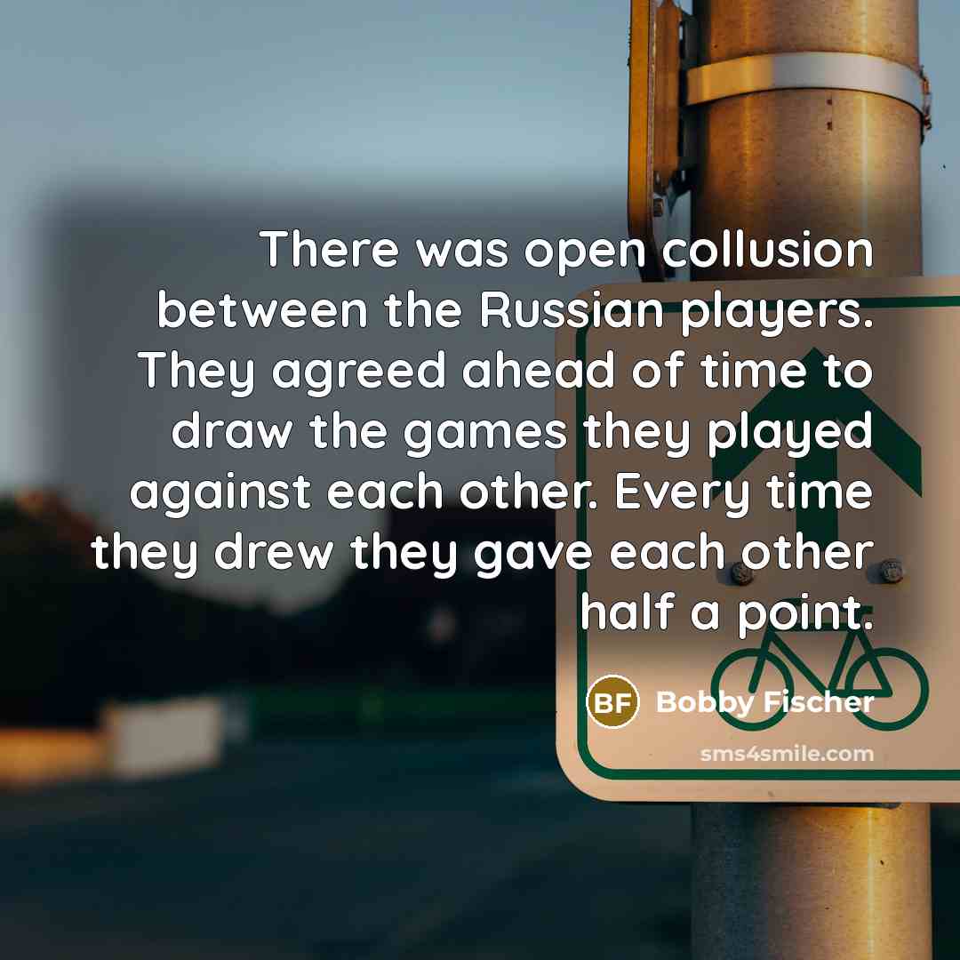 “There was open collusion between the Russian players. They agreed…” quote by Bobby Fischer