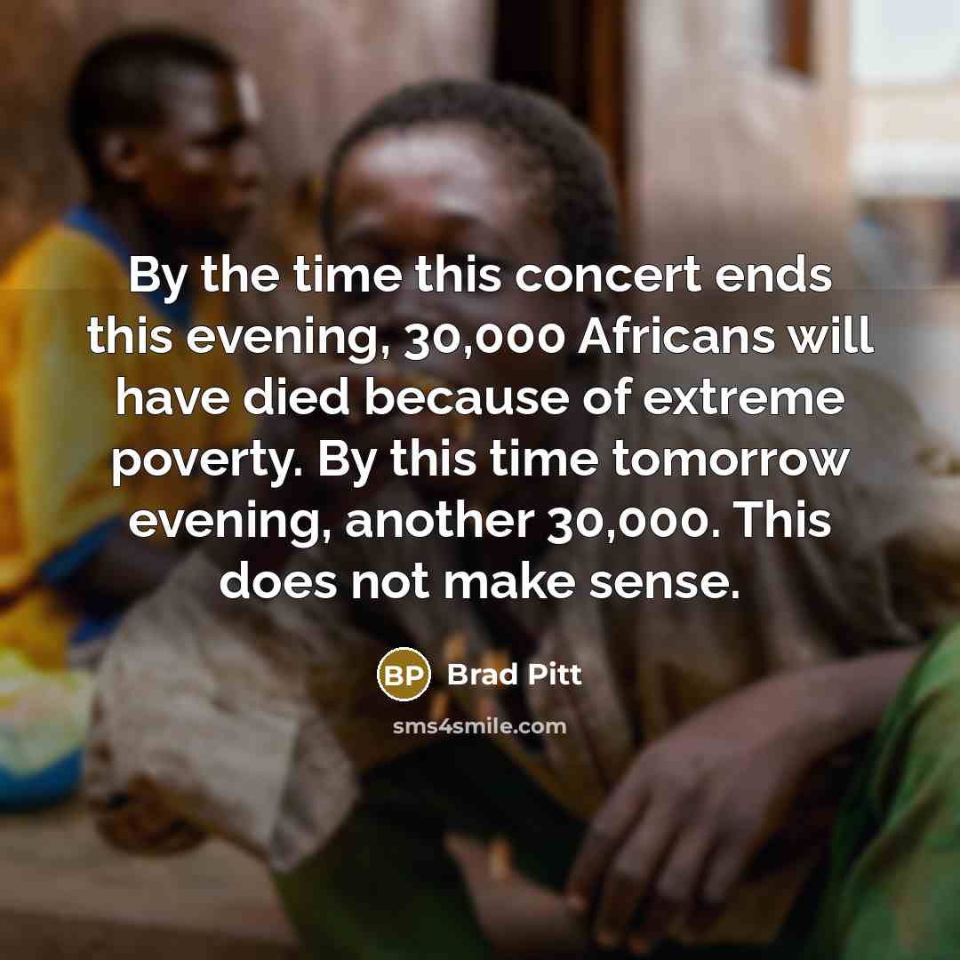 “By the time this concert ends this evening, 30,000 Africans…” quote by Brad Pitt