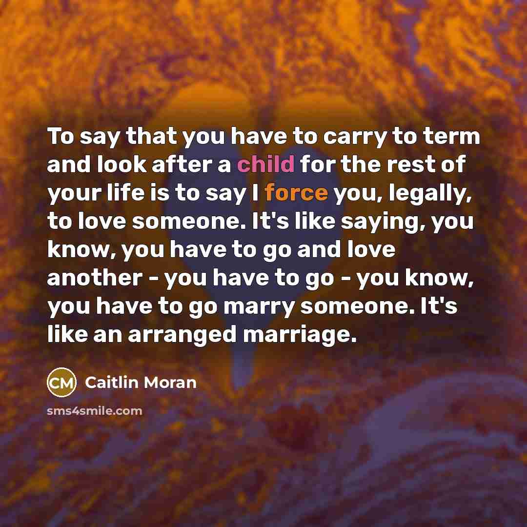“To say that you have to carry to term and…” quote by Caitlin Moran