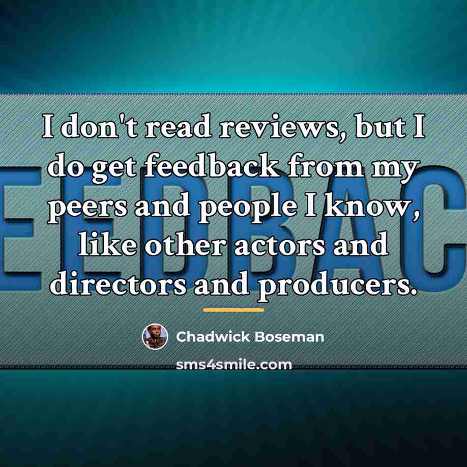 “I don't read reviews, but I do get feedback from…” quote by Chadwick Boseman