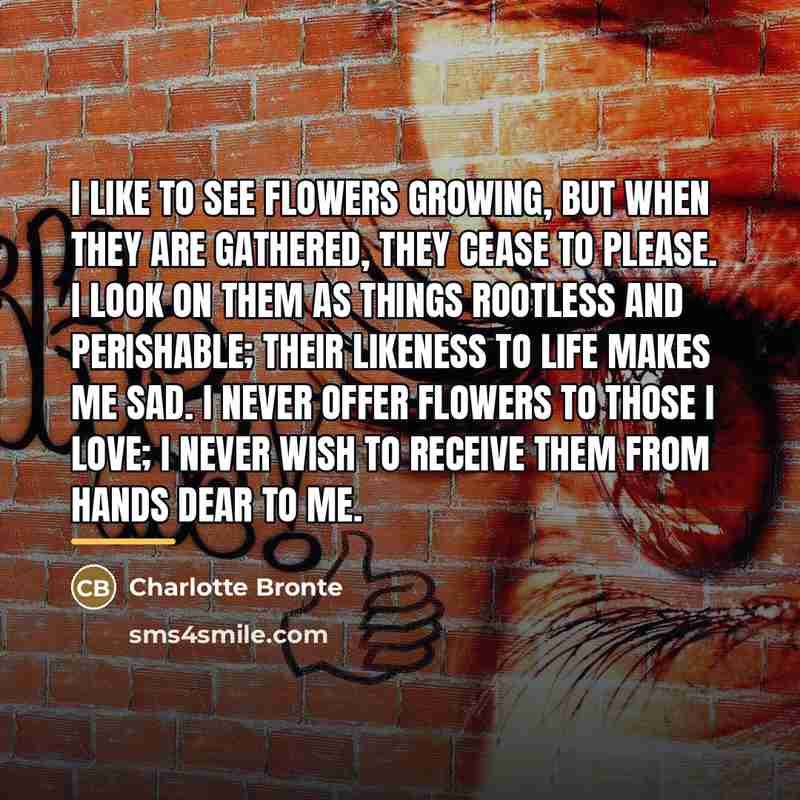 “I like to see flowers growing, but when they are…” quote by Charlotte Bronte