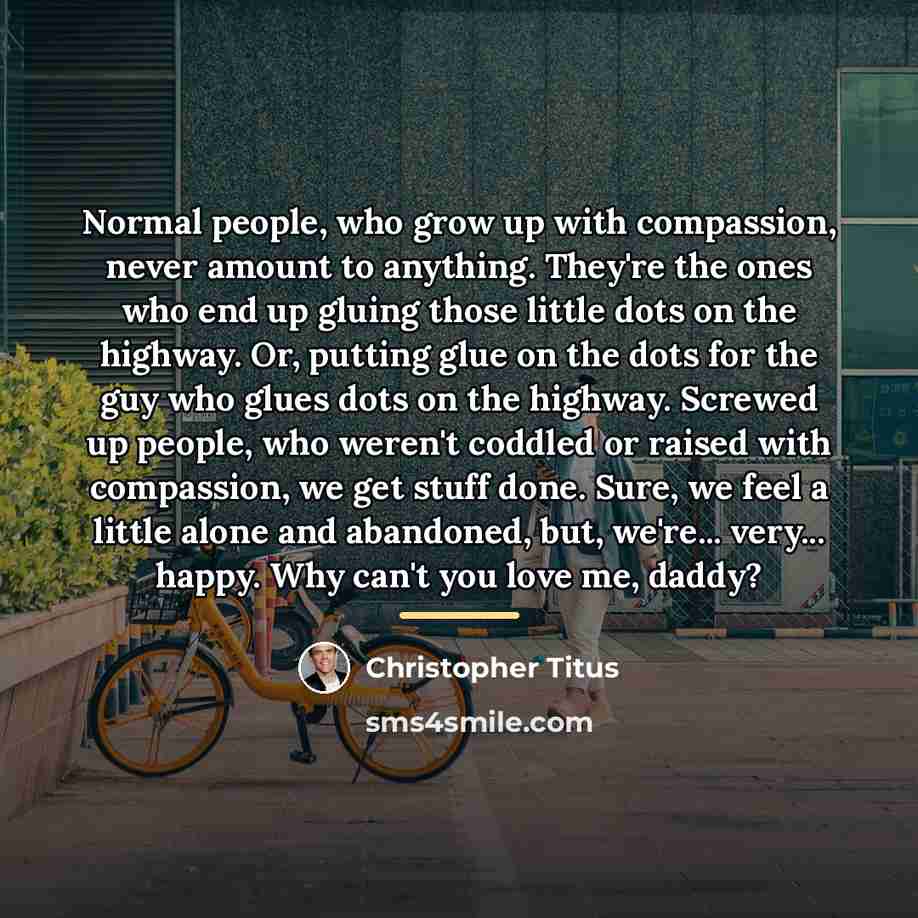 “Normal people, who grow up with compassion, never amount to…” quote by Christopher Titus