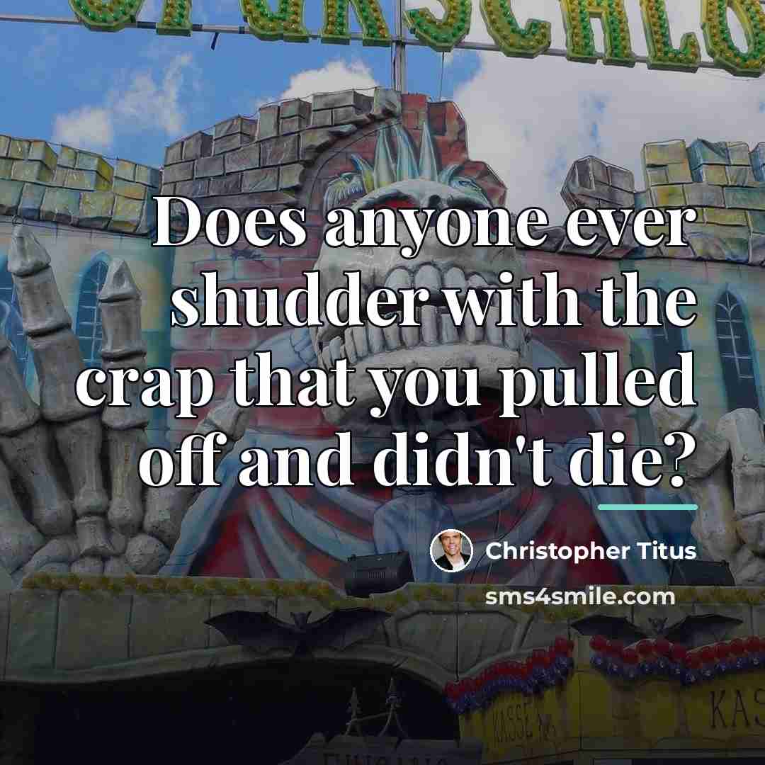 “Does anyone ever shudder with the crap that you pulled…” quote by Christopher Titus