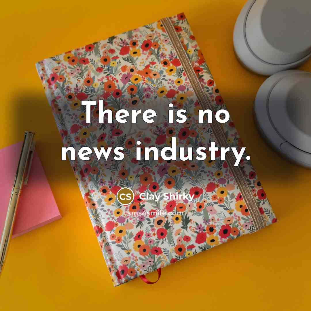 “There is no news industry.…” quote by Clay Shirky
