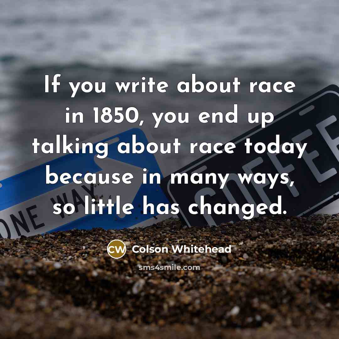 “If you write about race in 1850, you end up…” quote by Colson Whitehead