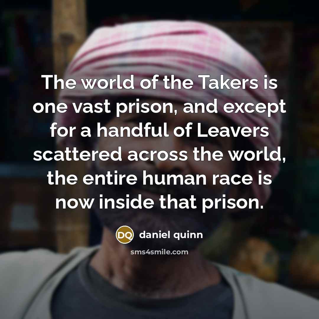“The world of the Takers is one vast prison, and…” quote by Daniel Quinn