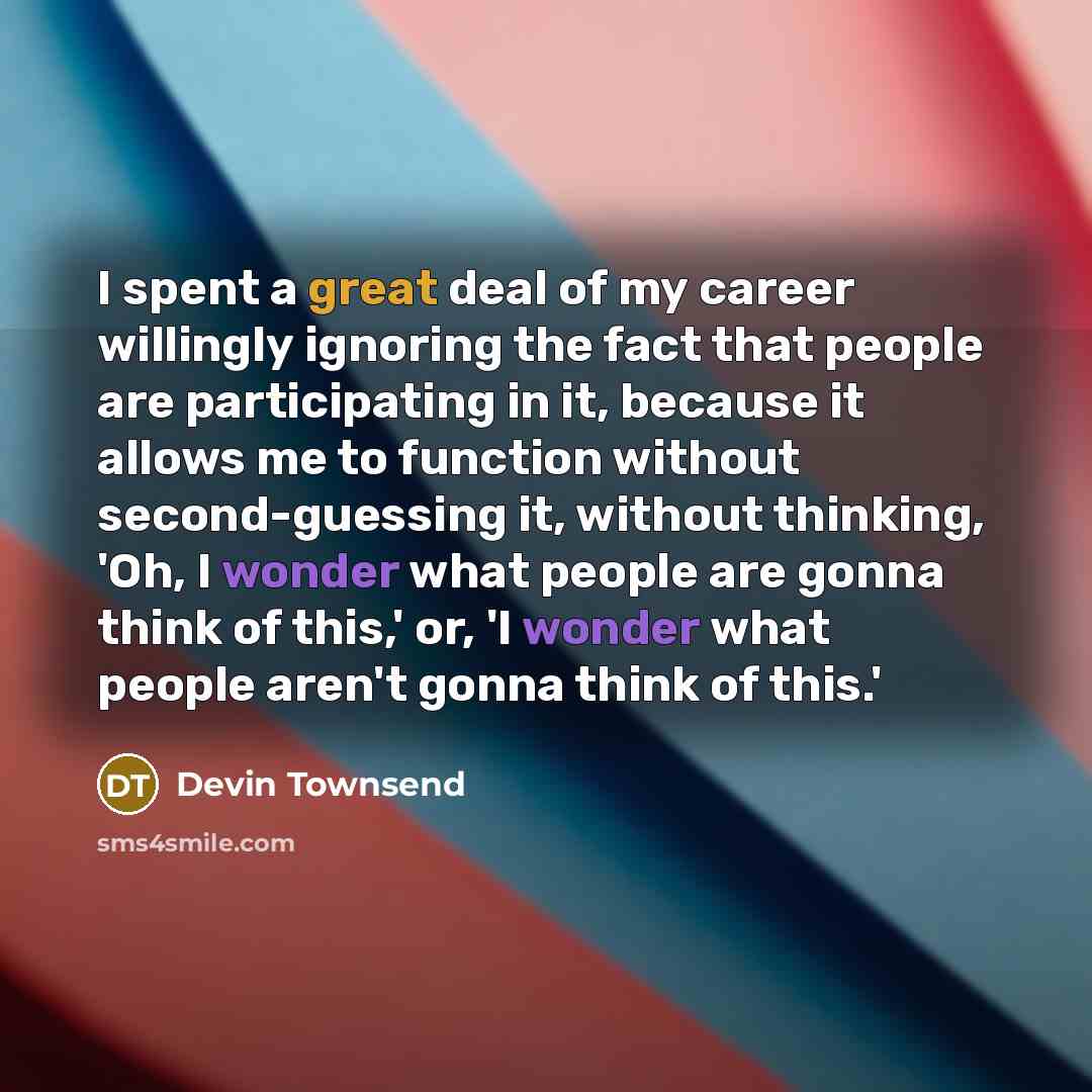 “I spent a great deal of my career willingly ignoring…” quote by Devin Townsend