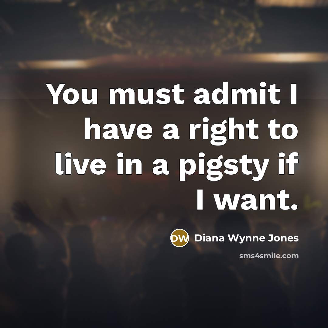 “You must admit I have a right to live in a pigsty if I want.” quote by Diana Wynne Jones