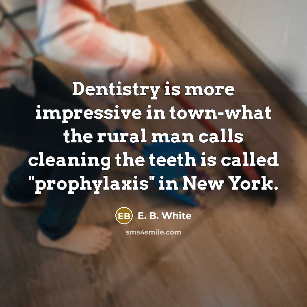 “Dentistry is more impressive in town-what the rural man calls…” quote by E. B. White