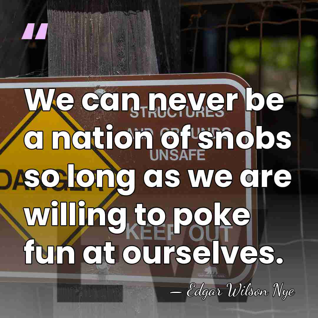We can never be a nation of snobs so long as we&hellip; - Edgar Wilson Nye
