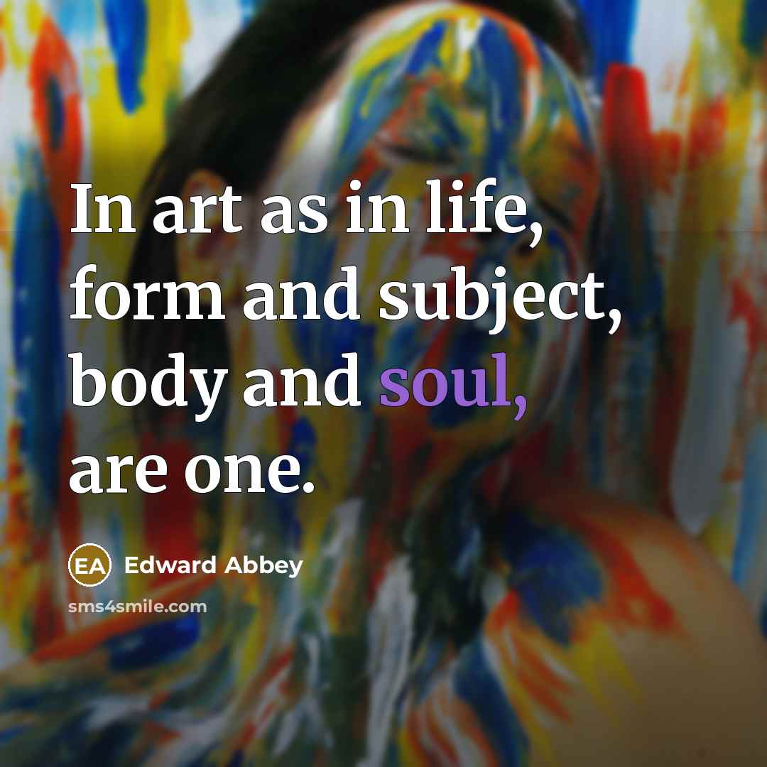 “In art as in life, form and subject, body and…” quote by Edward Abbey