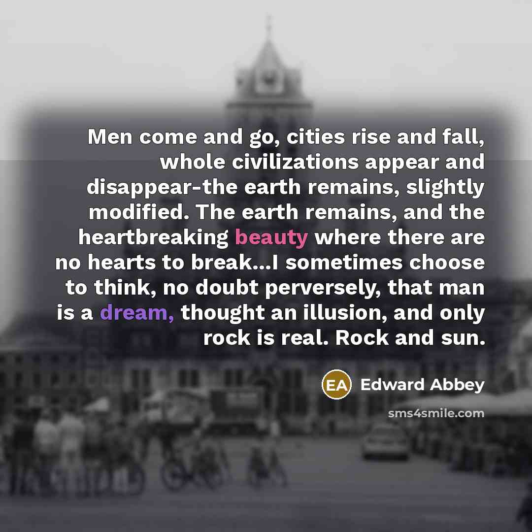 “Men come and go, cities rise and fall, whole civilizations…” quote by Edward Abbey