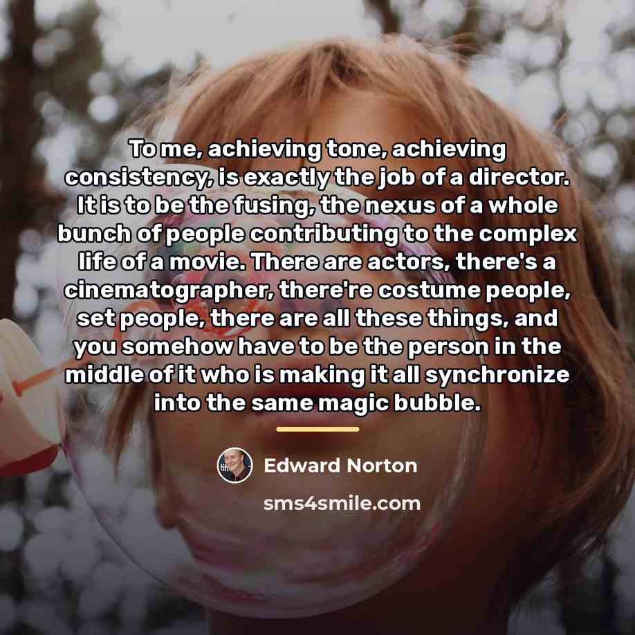 “To me, achieving tone, achieving consistency, is exactly the job…” quote by Edward Norton